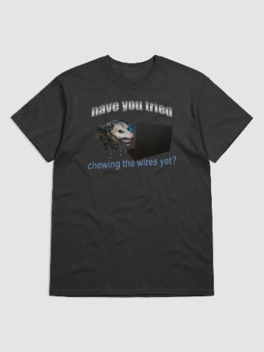 Have you tried chewing the wires yet? - Possum IT T-shirt