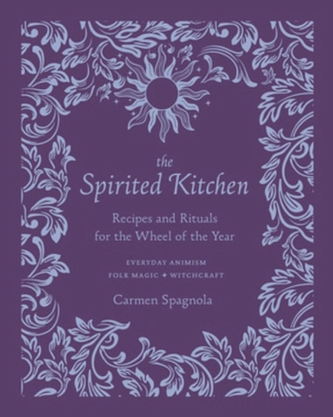 The Spirited Kitchen: Recipes And Rituals For The Wheel Of The Year