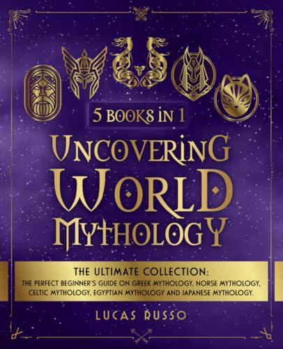 Uncovering World Mythology: The Ultimate Collection (5 Books in 1): The Perfect Beginner's Guide On Greek Mythology, Norse Mythology, Celtic ... Japanese Mythology (Ancient History Books)