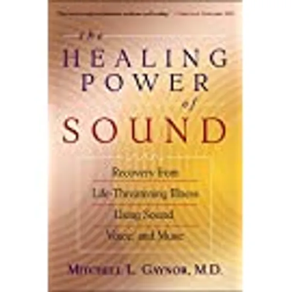 The Healing Power of Sound: Recovery from Life-Threatening Illness Using Sound, Voice, and Music