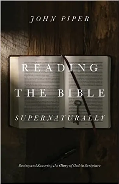 Reading the Bible Supernaturally: Seeing and Savoring the Glory of God in Scripture