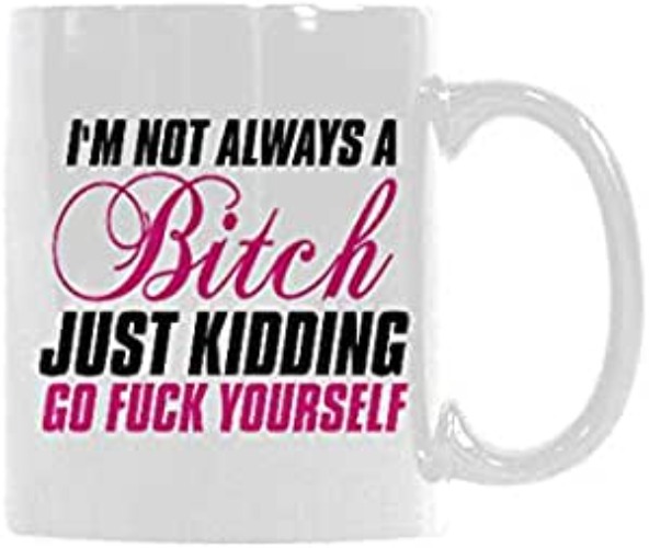 Popular Funny I'm Not Always A Bitch,Just Kidding,Go Fuck Yourself Theme Coffee Mug or Tea Cup,Ceramic Material Mugs,White - 11 oz