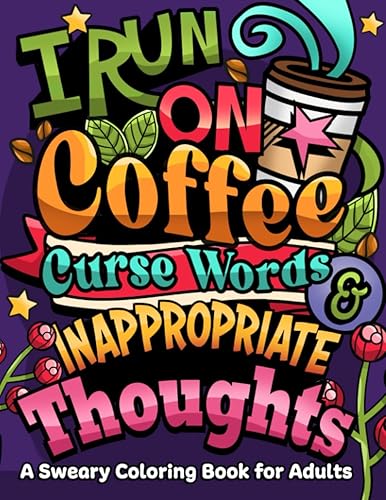 I Run on Coffee, Curse Words & Inappropriate Thoughts: A Sweary Coloring Book for Adults with Motivational Quotes, For Stress Relief and Relaxation (Swear Word Coloring Book Series)