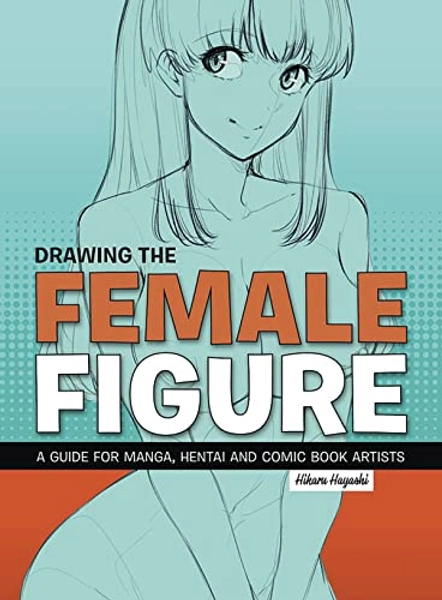 Drawing the Female Figure: A Guide for Manga, Hentai and Comic Book Artists
