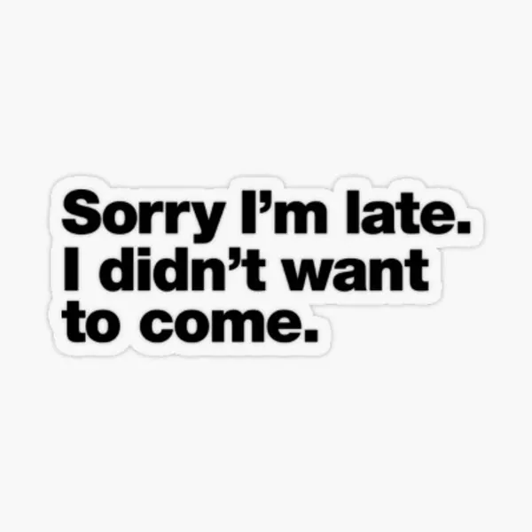 Sorry I'm late. I didn't want to come Sticker 