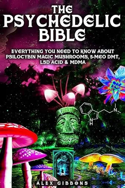 The Psychedelic Bible - Everything You Need To Know About Psilocybin Magic Mushrooms, 5-Meo DMT, LSD/Acid & MDMA (Psychedelic Curiosity)