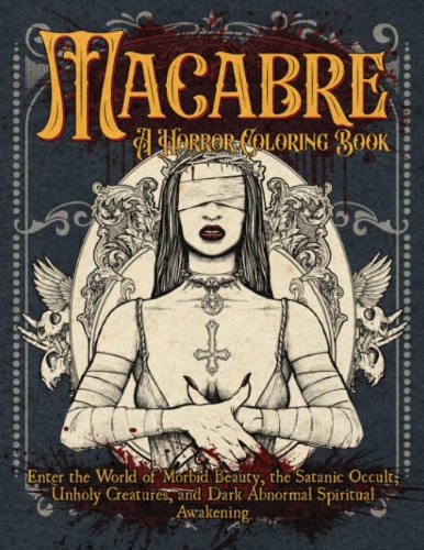 Macabre A Horror Coloring Book: Enter the World of Morbid Beauty, the Satanic Occult, Unholy Creatures and Dark Abnormal Spiritual Awakening