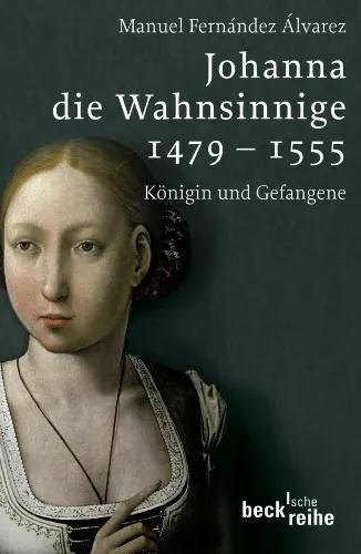 Johanna die Wahnsinnige 1479 - 1555: Königin und Gefangene