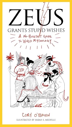 Zeus Grants Stupid Wishes: A No-Bullshit Guide to World Mythology