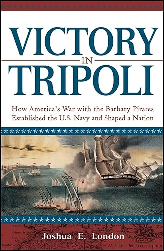 Victory in Tripoli: How America's War with the Barbary Pirates Established the U.S. Navy and Shaped a Nation