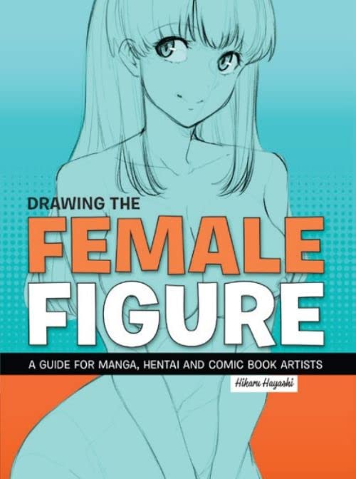 Drawing The Female Figure: A Guide for Manga, Hentai and Comic Book Artists