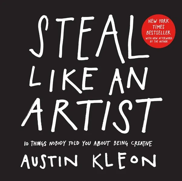 Steal Like An Artist: 10 Things Nobody Told You about Being Creative