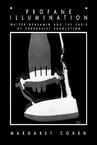 Profane Illumination: Walter Benjamin and the Paris of Surrealist Revolution (Weimar and Now: German Cultural Criticism) (Volume 5)