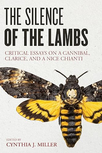 The Silence of the Lambs: Critical Essays on a Cannibal, Clarice, and a Nice Chianti