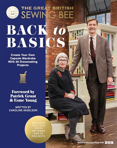 The Great British Sewing Bee: Back to Basics: Create Your Own Capsule Wardrobe With 25 Dressmaking Projects: Create Your Own Capsule Wardrobe With 23 Dressmaking Projects