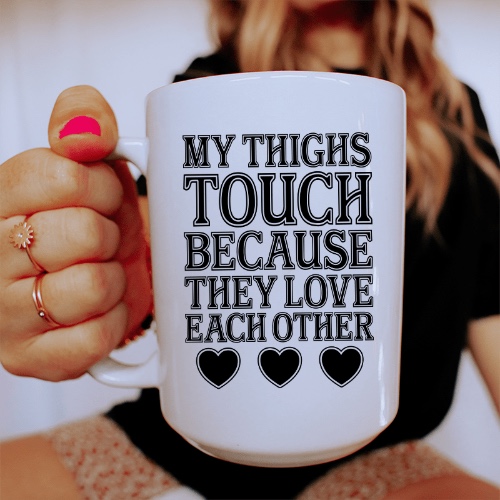 My Thighs Touch Because They Love Each Other Ceramic Mug 15 oz - White / One Size