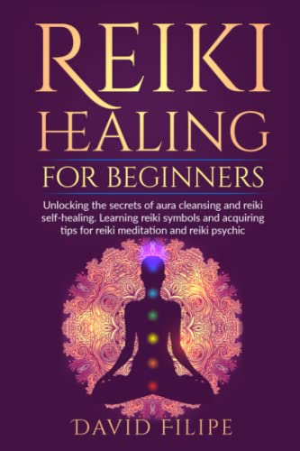 Reiki Healing for Beginners: Unlocking the secrets of aura cleansing and reiki self-healing. Learning reiki symbols and acquiring tips for reiki meditation and reiki psychic (medical intuitive)