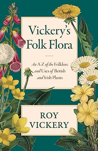Vickery's Folk Flora: An A-Z of the Folklore and Uses of British and Irish Plants