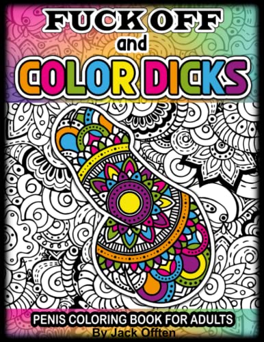 Fuck Off and Color Dicks Penis Coloring Book For Adults: Funny Penis book of 50 Hilarious Stress Reliving Cock Designs With Swear Words, Floral and ... Bachelorette Gag Gift for Women and Men