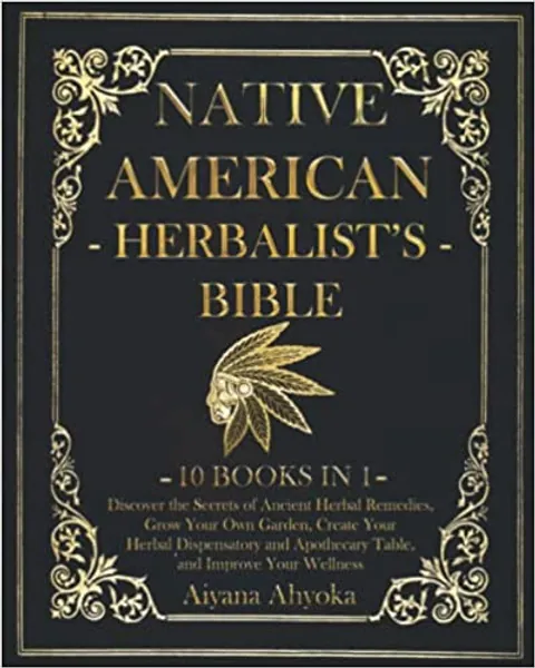 Native American Herbalist's Bible: 10 in 1: Discover the Secrets of Ancient Herbal Remedies, Grow Your Own Garden, Create Your Herbal Dispensatory and Apothecary Table, and Improve Your Wellness - Paperback
