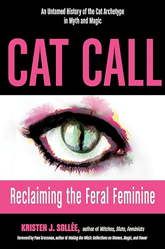 Cat Call: Reclaiming the Feral Feminine (An Untamed History of the Cat Archetype in Myth and Magic)
