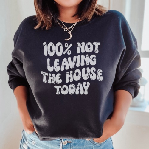 100% Not Leaving The House Today Sweatshirt - Black / 3XL