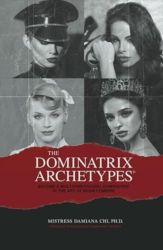 The Dominatrix Archetypes®: Become a Multidimensional Dominatrix in the Art of BDSM FemDom