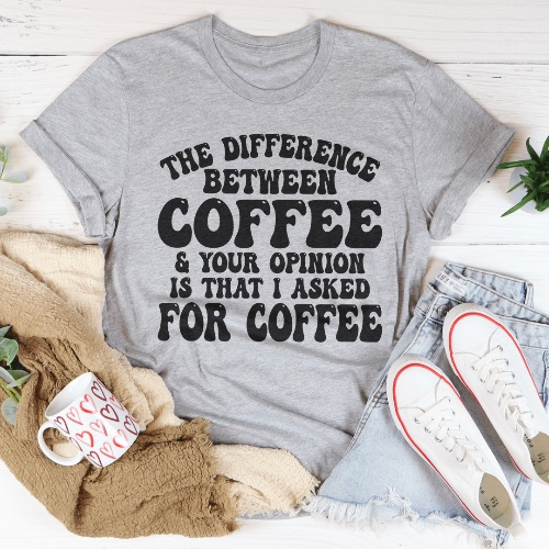 The Difference Between Coffee & Your Opinion Is That I Asked For Coffee Tee - Athletic Heather / M
