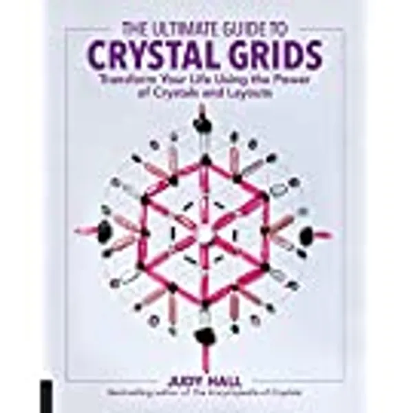 The Ultimate Guide to Crystal Grids: Transform Your Life Using the Power of Crystals and Layouts (Volume 3) (The Ultimate Guide to..., 3)