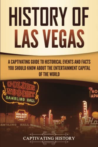 History of Las Vegas: A Captivating Guide to Historical Events and Facts You Should Know About the Entertainment Capital of the World (U.S. History)