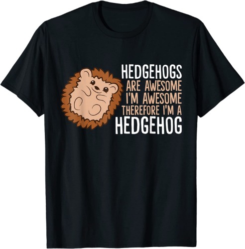Hedgehogs Are Awesome. I'm Awesome Therefore I'm a Hedgehog T-Shirt