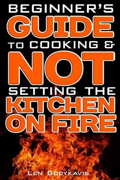 Beginner’s Guide to Cooking & NOT Setting the Kitchen on Fire: A Funny Gag Cooking Education Book for College Students, Newlyweds and Bad Cooks (Dodykavis Guide Books)