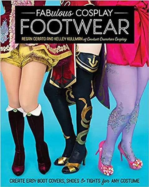 Fabulous Cosplay Footwear: Create Easy Boot Covers, Shoes & Tights for Any Costume - 