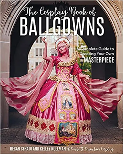 The Cosplay Book of Ballgowns: Create the Masterpiece of Your Dreams! - 