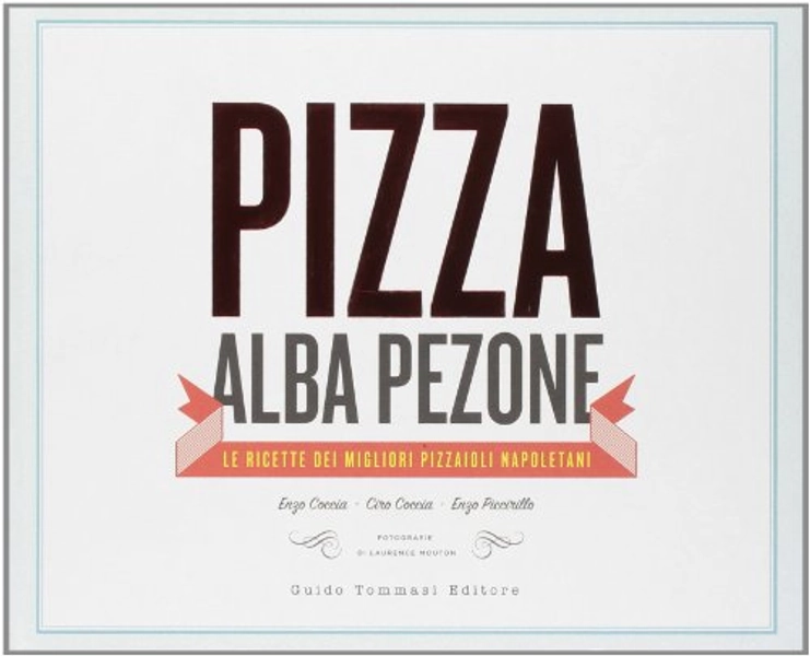 Pizza. Le ricette dei migliori pizzaioli napoletani: Enzo Coccia, CiroCoccia, Enzo Piccirillo