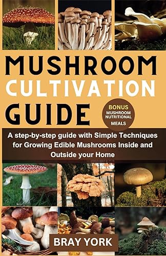 MUSHROOM CULTIVATION GUIDE: A step-by-step Guide with Simple Techniques for Growing Edible Mushrooms Inside and Outside your Home