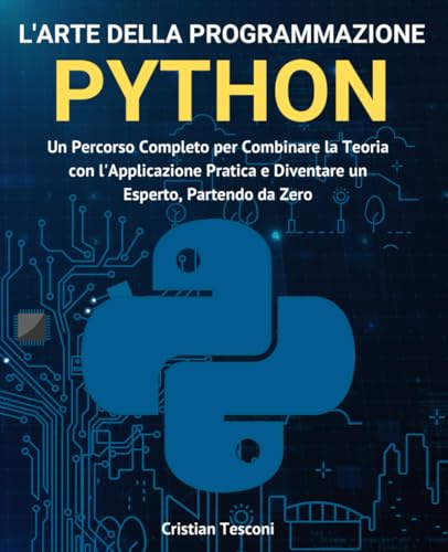L'arte della programmazione Python: Un Percorso Completo per Combinare la Teoria con l'Applicazione Pratica e Diventare un Esperto, Partendo da Zero (Nuova edizione)