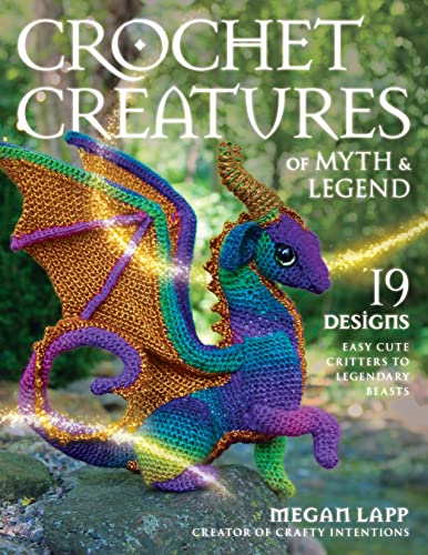 Crochet Creatures of Myth and Legend: 19 designs easy cute critters to legendary beasts