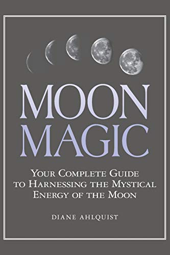 Moon Magic: Your Complete Guide to Harnessing the Mystical Energy of the Moon