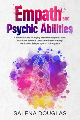 Empath and Psychic Abilities: A Survival Guide for Highly Sensitive People to Avoid Emotional Burnout, Overcome Stress through Meditation, Telepathy and Clairvoyance