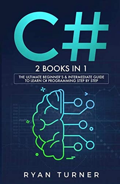 C#: 2 BOOKS IN 1 - The Ultimate Beginner's & Intermediate Guide to Learn C# Programming Step By Step