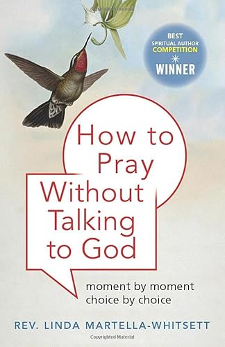 How To Pray Without Talking to God: Moment by Moment, Choice by Choice