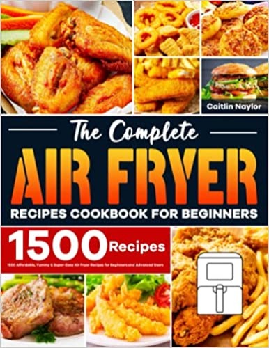 The Complete Air Fryer Recipes Cookbook for Beginners: 1500 Affordable, Yummy & Super-Easy Air Fryer Recipes for Beginners and Advanced Users - Paperback