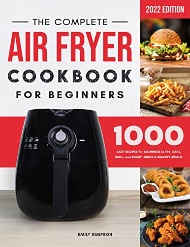 The Complete Air Fryer Cookbook for Beginners: 1000 Easy Recipes for Beginners to Fry, Bake, Grill, and Roast Quick & Healthy Meals