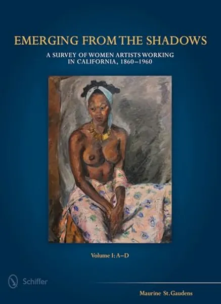 Emerging from the Shadows, Vol. I: A Survey of Women Artists Working in California, 1860-1960 (Emerging from the Shadows, 1)