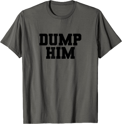Dump Him Funny Anti Boyfriend Humor Women's Dump Him T-Shirt