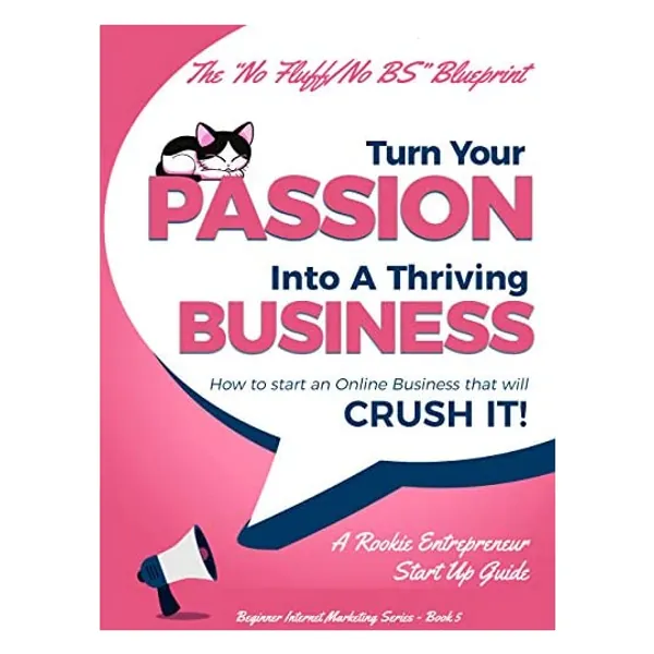 Turn Your Passion Into A Thriving Business: How To Start an Online Business That Will Crush It! - A Rookie Entrepreneur Start Up Guide (Beginner Internet Marketing Series Book 5)