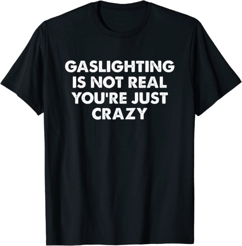 Gaslighting is not real you're just crazy T-Shirt