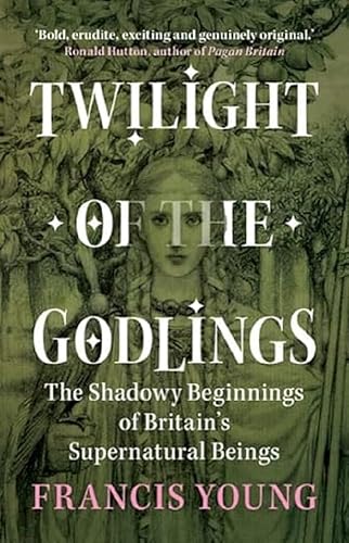 Twilight of the Godlings: The Shadowy Beginnings of Britain's Supernatural Beings