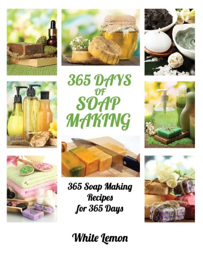 Soap Making: 365 Days of Soap Making: 365 Soap Making Recipes for 365 Days (Soap Making, Soap Making Books, Soap Making for Beginners, Soap Making Guide, Candle Making, Soap Making Supplies, Crafting)